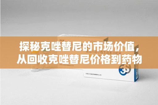 无锡探秘克唑替尼的市场价值，从回收克唑替尼价格到药物再利用的潜力
