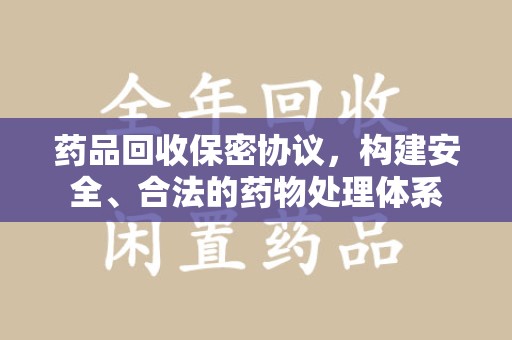无锡药品回收保密协议，构建安全、合法的药物处理体系