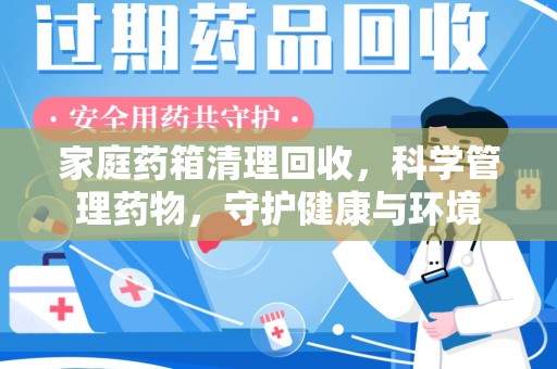 无锡家庭药箱清理回收，科学管理药物，守护健康与环境