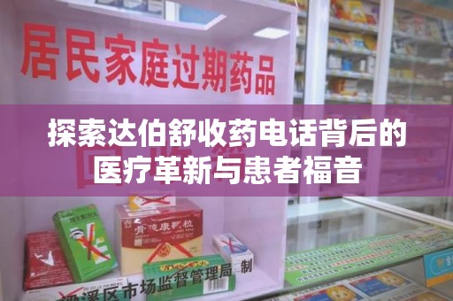 无锡探索达伯舒收药电话背后的医疗革新与患者福音