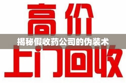 无锡揭秘假收药公司的伪装术