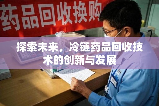 无锡探索未来，冷链药品回收技术的创新与发展