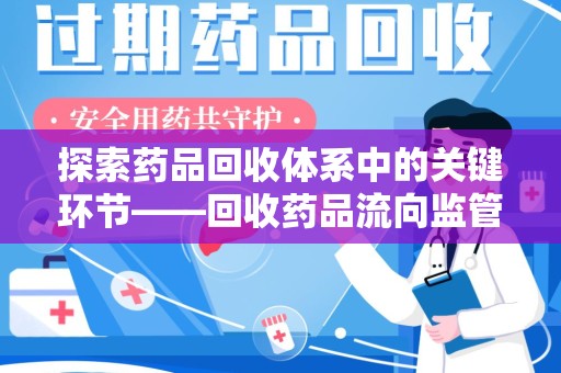 无锡探索药品回收体系中的关键环节——回收药品流向监管的重要性