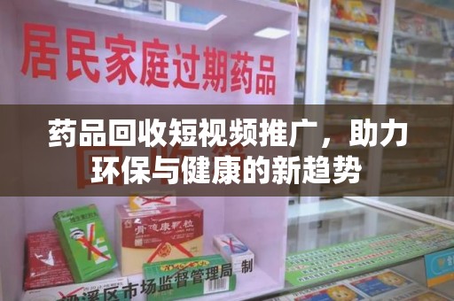 无锡药品回收短视频推广，助力环保与健康的新趋势