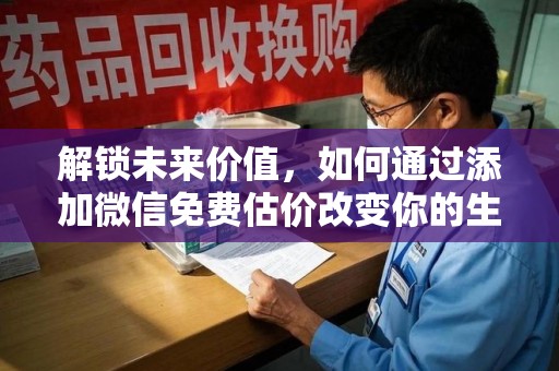 无锡解锁未来价值，如何通过添加微信免费估价改变你的生活
