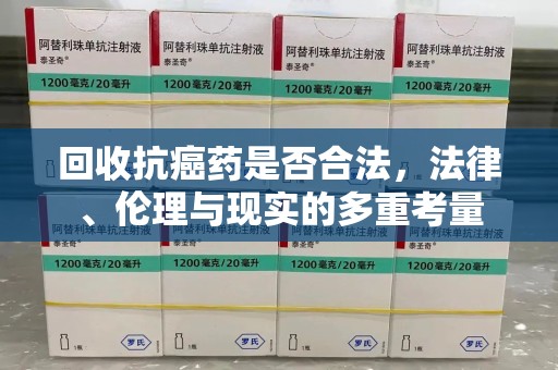 无锡回收抗癌药是否合法，法律、伦理与现实的多重考量