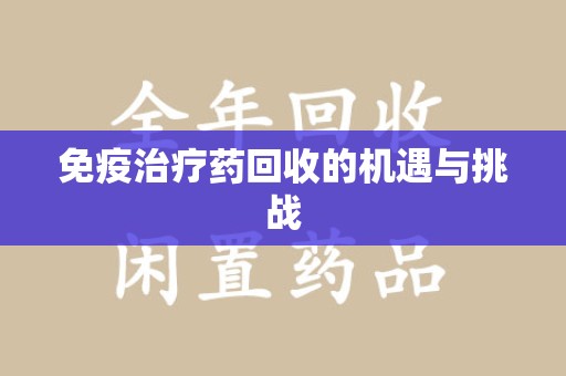 无锡免疫治疗药回收的机遇与挑战