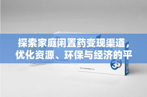 无锡探索家庭闲置药变现渠道，优化资源、环保与经济的平衡点