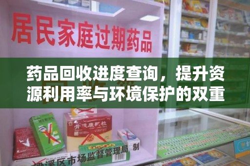 无锡药品回收进度查询，提升资源利用率与环境保护的双重利器