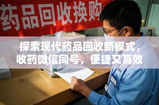 无锡探索现代药品回收新模式，收药微信同号，便捷又高效