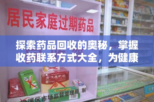 无锡探索药品回收的奥秘，掌握收药联系方式大全，为健康护航