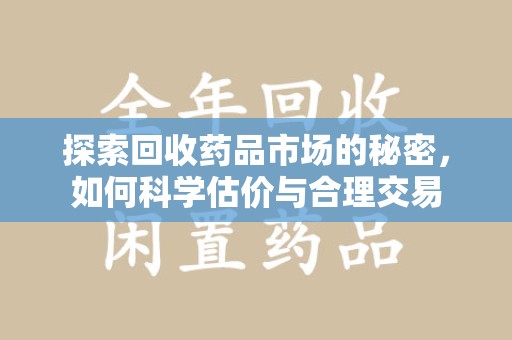 无锡探索回收药品市场的秘密，如何科学估价与合理交易
