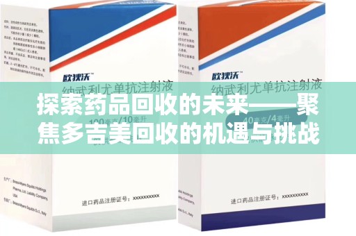 无锡探索药品回收的未来——聚焦多吉美回收的机遇与挑战