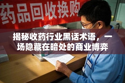 无锡揭秘收药行业黑话术语，一场隐藏在暗处的商业博弈