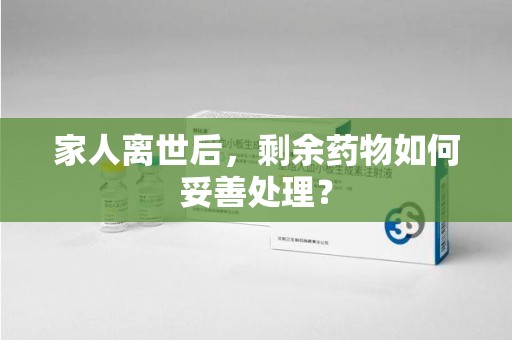 无锡家人离世后，剩余药物如何妥善处理？