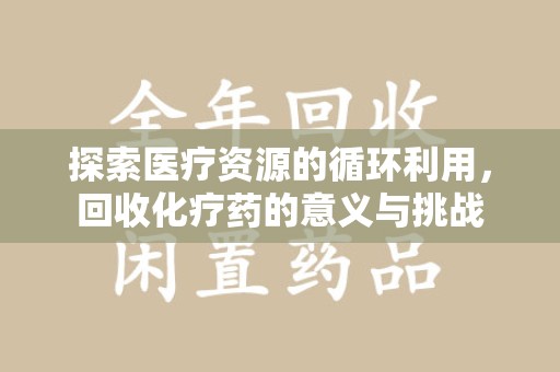 无锡探索医疗资源的循环利用，回收化疗药的意义与挑战