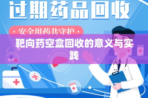无锡靶向药空盒回收的意义与实践