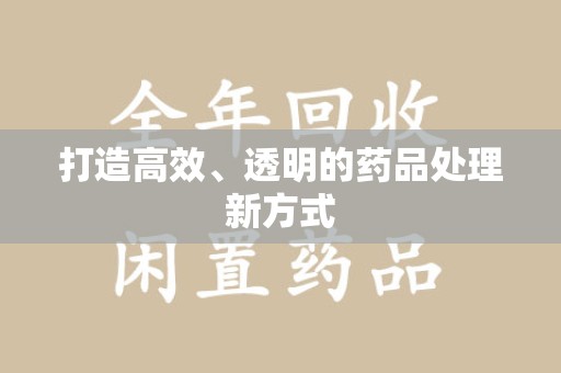 无锡打造高效、透明的药品处理新方式