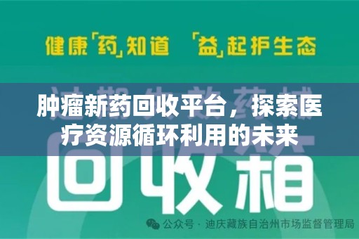 无锡肿瘤新药回收平台，探索医疗资源循环利用的未来