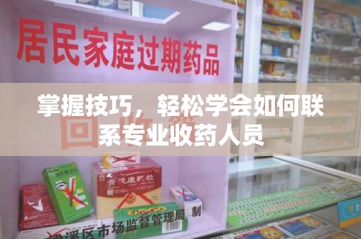 无锡掌握技巧，轻松学会如何联系专业收药人员
