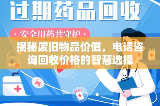 无锡揭秘废旧物品价值，电话咨询回收价格的智慧选择
