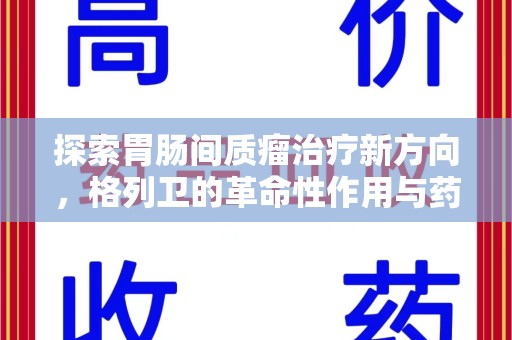 无锡探索胃肠间质瘤治疗新方向，格列卫的革命性作用与药物回收的意义