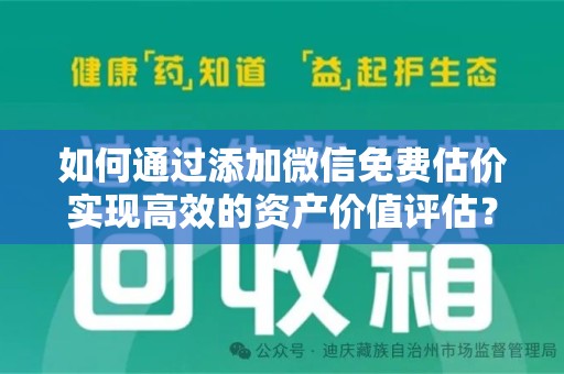 无锡如何通过添加微信免费估价实现高效的资产价值评估？