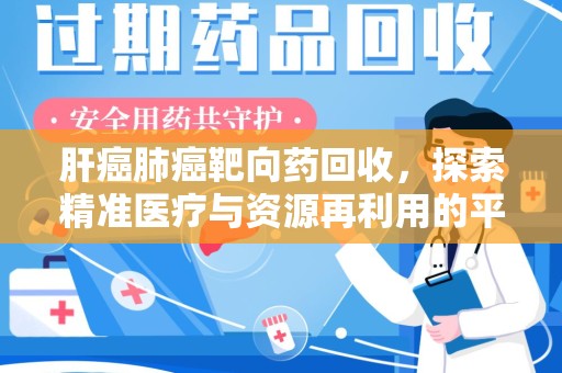 无锡肝癌肺癌靶向药回收，探索精准医疗与资源再利用的平衡