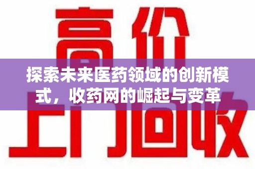 无锡探索未来医药领域的创新模式，收药网的崛起与变革