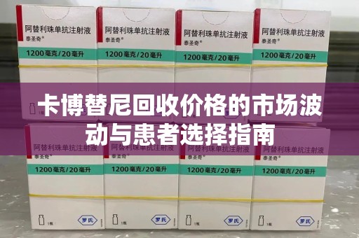 无锡卡博替尼回收价格的市场波动与患者选择指南