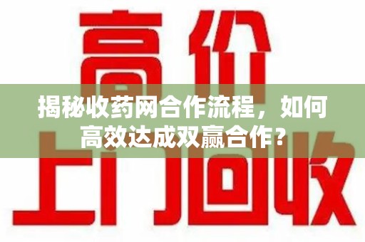 无锡揭秘收药网合作流程，如何高效达成双赢合作？