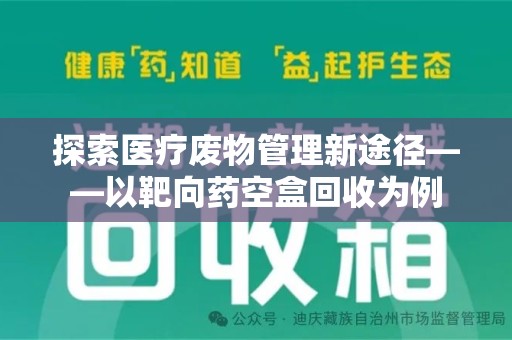 无锡探索医疗废物管理新途径——以靶向药空盒回收为例