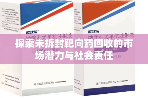 无锡探索未拆封靶向药回收的市场潜力与社会责任