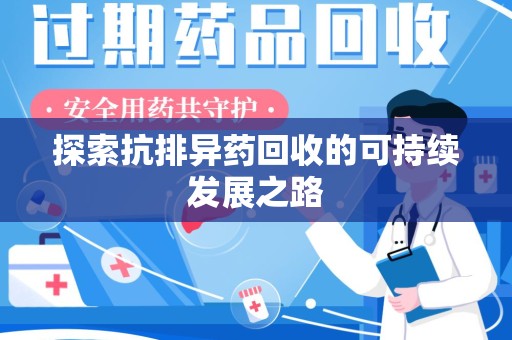无锡探索抗排异药回收的可持续发展之路