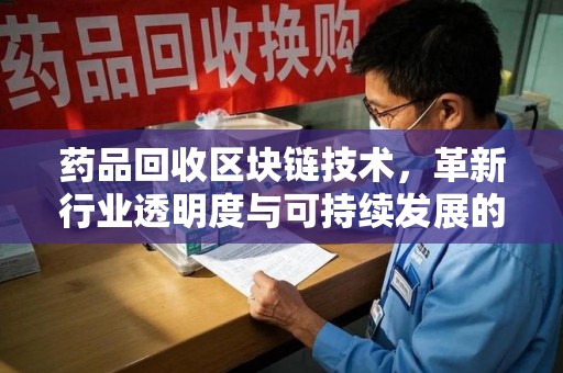 无锡药品回收区块链技术，革新行业透明度与可持续发展的关键