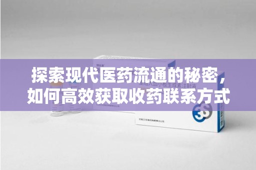 无锡探索现代医药流通的秘密，如何高效获取收药联系方式并优化资源利用