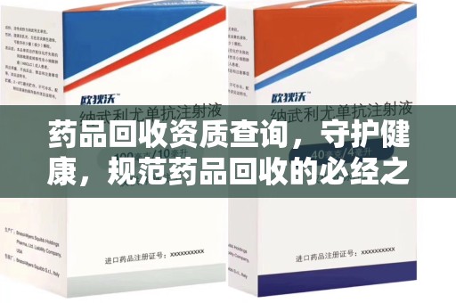 无锡药品回收资质查询，守护健康，规范药品回收的必经之路