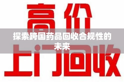 无锡探索跨国药品回收合规性的未来