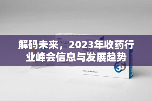 无锡解码未来，2023年收药行业峰会信息与发展趋势