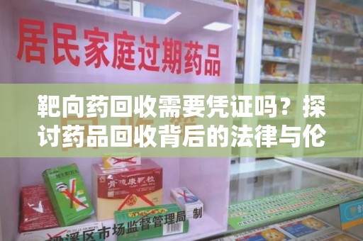 无锡靶向药回收需要凭证吗？探讨药品回收背后的法律与伦理