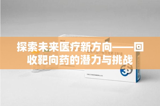 无锡探索未来医疗新方向——回收靶向药的潜力与挑战