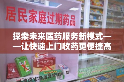 无锡探索未来医药服务新模式——让快速上门收药更便捷高效