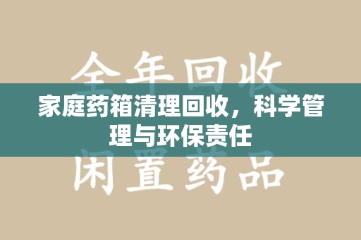 无锡家庭药箱清理回收，科学管理与环保责任