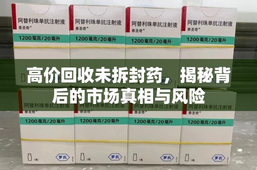无锡高价回收未拆封药，揭秘背后的市场真相与风险