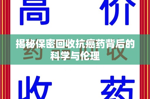 无锡揭秘保密回收抗癌药背后的科学与伦理