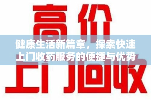 无锡健康生活新篇章，探索快速上门收药服务的便捷与优势