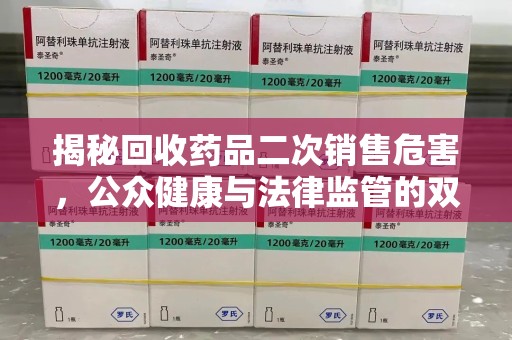 无锡揭秘回收药品二次销售危害，公众健康与法律监管的双重挑战
