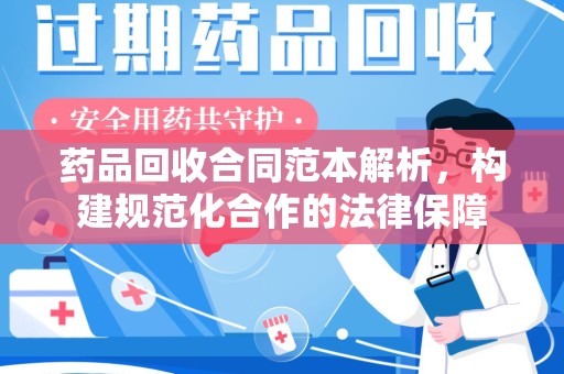 无锡药品回收合同范本解析，构建规范化合作的法律保障