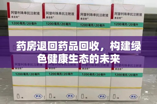 无锡药房退回药品回收，构建绿色健康生态的未来