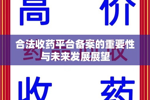 无锡合法收药平台备案的重要性与未来发展展望